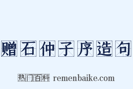 赠石仲子序造句是什么意思的图片